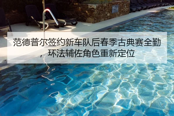fan-de-pu-er-qian-yue-xin-che-dui-hou-chun-ji-gu-dian-sai-quan-qin-huan-fa-fu-zuo-jue-se-chong-xin-ding-wei-2-644.jpg