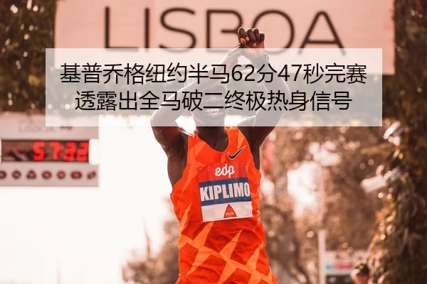 基普乔格纽约半马62分47秒完赛 透露出全马破二终极热身信号