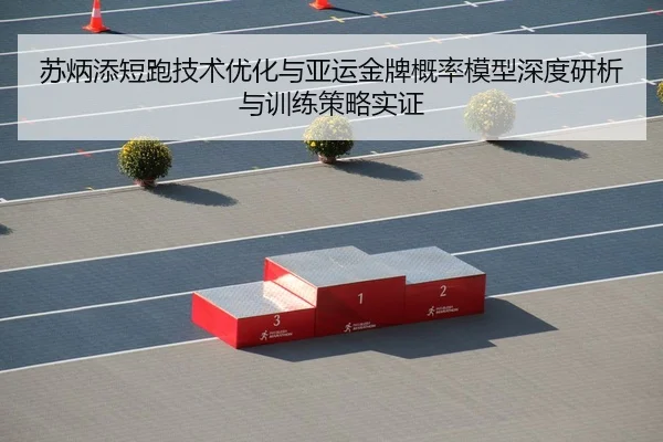 苏炳添短跑技术优化与亚运金牌概率模型深度研析与训练策略实证